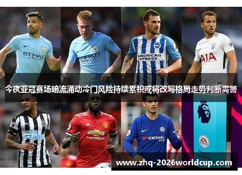 今夜亚冠赛场暗流涌动冷门风险持续累积或将改写格局走势判断需警