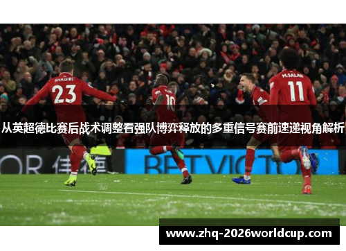 从英超德比赛后战术调整看强队博弈释放的多重信号赛前速递视角解析