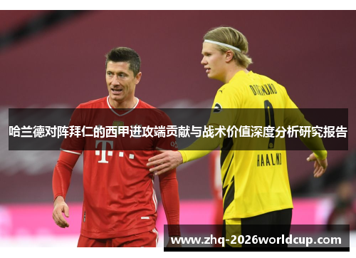 哈兰德对阵拜仁的西甲进攻端贡献与战术价值深度分析研究报告