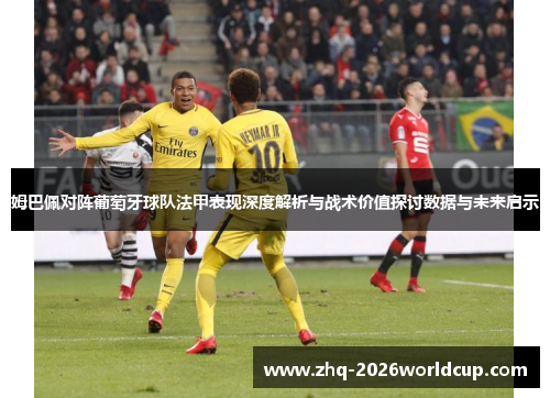 姆巴佩对阵葡萄牙球队法甲表现深度解析与战术价值探讨数据与未来启示