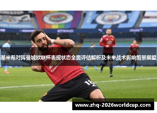 基米希对阵曼城欧联杯表现状态全面评估解析及未来战术影响前景展望