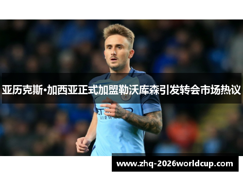 亚历克斯·加西亚正式加盟勒沃库森引发转会市场热议